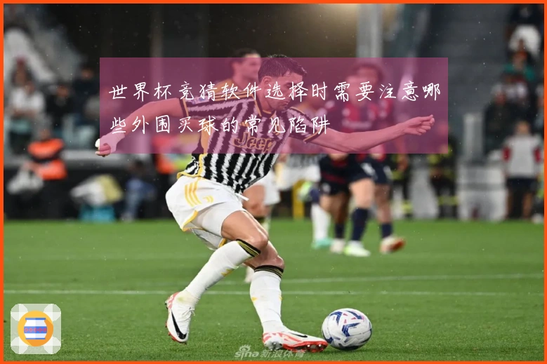 世界杯竞猜软件选择时需要注意哪些外围买球的常见陷阱