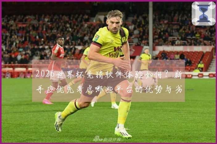 2026世界杯竞猜软件体验如何？新手应优先考虑哪些平台的优势与劣势