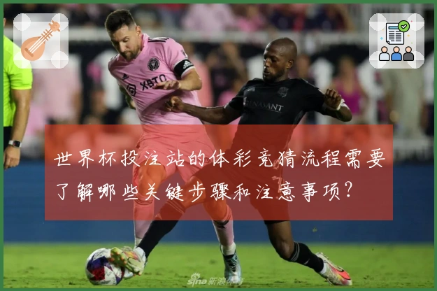 世界杯投注站的体彩竞猜流程需要了解哪些关键步骤和注意事项？